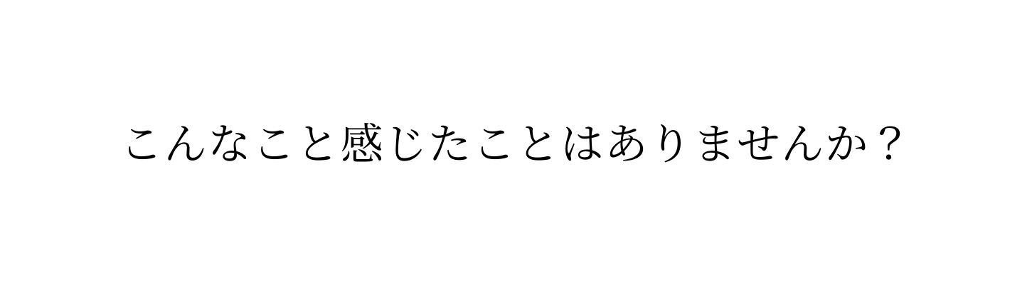 こんなこと感じたことはありませんか